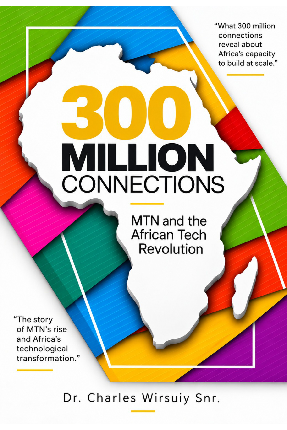 300 Million Connections: MTN and the African Tech Revolution by Dr. Charles Wirsuiy Snr.